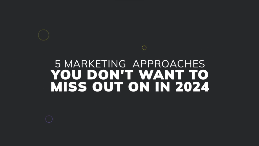 5 Marketing Approaches You Don’t Want To Miss Out On In 2024