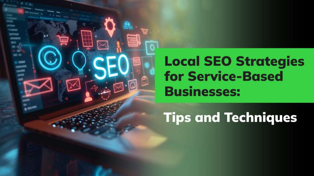 Local SEO Strategies for Service-Based Businesses: Tips and Techniques