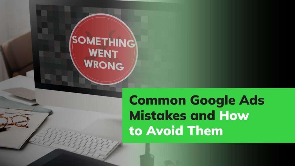 Common Google Ads Mistakes and How to Avoid Them